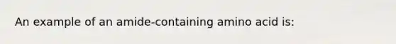 An example of an amide-containing amino acid is: