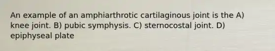 An example of an amphiarthrotic cartilaginous joint is the A) knee joint. B) pubic symphysis. C) sternocostal joint. D) epiphyseal plate