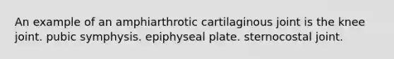 An example of an amphiarthrotic cartilaginous joint is the knee joint. pubic symphysis. epiphyseal plate. sternocostal joint.