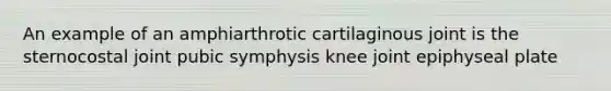 An example of an amphiarthrotic cartilaginous joint is the sternocostal joint pubic symphysis knee joint epiphyseal plate