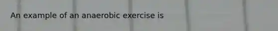 An example of an anaerobic exercise is