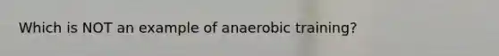 Which is NOT an example of anaerobic training?