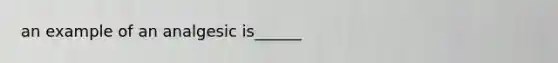 an example of an analgesic is______