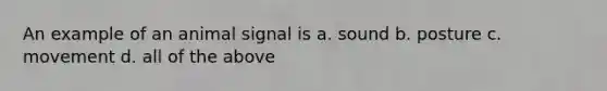 An example of an animal signal is a. sound b. posture c. movement d. all of the above