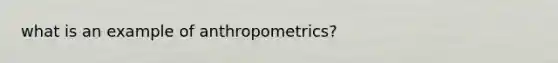 what is an example of anthropometrics?