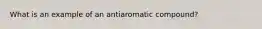 What is an example of an antiaromatic compound?