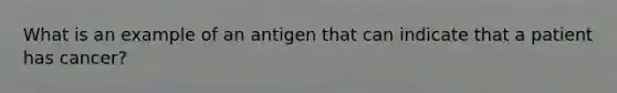 What is an example of an antigen that can indicate that a patient has cancer?