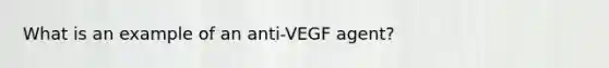 What is an example of an anti-VEGF agent?