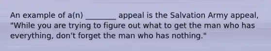 An example of a(n) ________ appeal is the Salvation Army appeal, "While you are trying to figure out what to get the man who has everything, don't forget the man who has nothing."