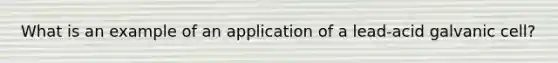 What is an example of an application of a lead-acid galvanic cell?