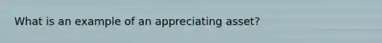 What is an example of an appreciating asset?