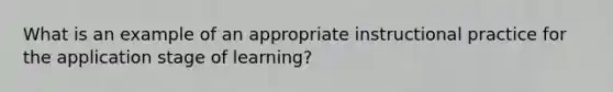 What is an example of an appropriate instructional practice for the application stage of learning?