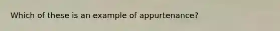 Which of these is an example of appurtenance?