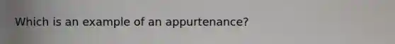 Which is an example of an appurtenance?