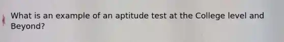 What is an example of an aptitude test at the College level and Beyond?