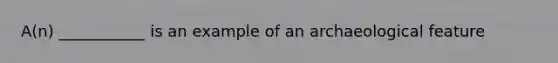 A(n) ___________ is an example of an archaeological feature