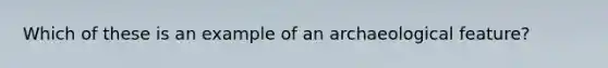 Which of these is an example of an archaeological feature?