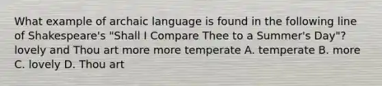 What example of archaic language is found in the following line of Shakespeare's "Shall I Compare Thee to a Summer's Day"? lovely and Thou art more more temperate A. temperate B. more C. lovely D. Thou art