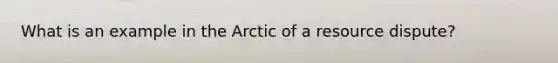 What is an example in the Arctic of a resource dispute?