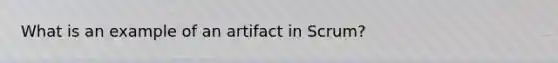 What is an example of an artifact in Scrum?