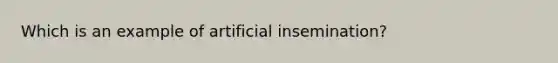 Which is an example of artificial insemination?