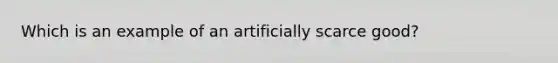 Which is an example of an artificially scarce good?