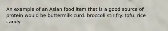 An example of an Asian food item that is a good source of protein would be buttermilk curd. broccoli stir-fry. tofu. rice candy.