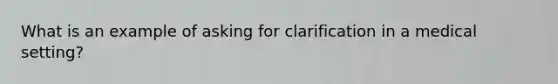 What is an example of asking for clarification in a medical setting?