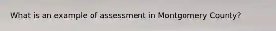 What is an example of assessment in Montgomery County?