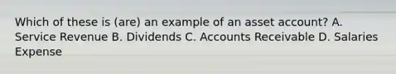 Which of these is (are) an example of an asset account? A. Service Revenue B. Dividends C. Accounts Receivable D. Salaries Expense