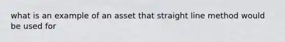 what is an example of an asset that straight line method would be used for