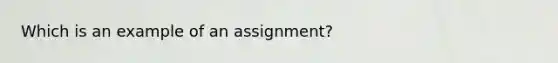 Which is an example of an assignment?