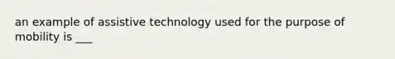 an example of assistive technology used for the purpose of mobility is ___