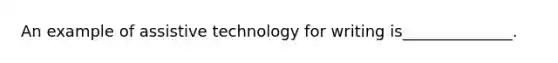 An example of assistive technology for writing is______________.