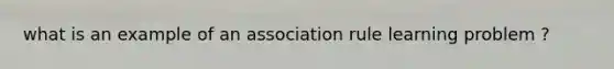 what is an example of an association rule learning problem ?