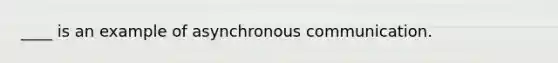 ____ is an example of asynchronous communication.