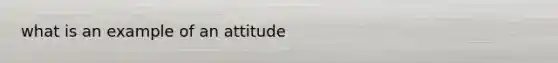 what is an example of an attitude