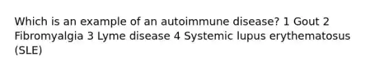 Which is an example of an autoimmune disease? 1 Gout 2 Fibromyalgia 3 Lyme disease 4 Systemic lupus erythematosus (SLE)