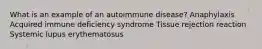 What is an example of an autoimmune disease? Anaphylaxis Acquired immune deficiency syndrome Tissue rejection reaction Systemic lupus erythematosus