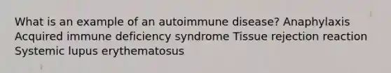 What is an example of an autoimmune disease? Anaphylaxis Acquired immune deficiency syndrome Tissue rejection reaction Systemic lupus erythematosus