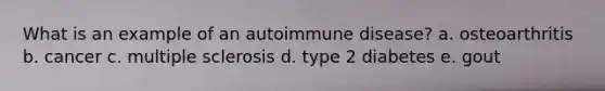 What is an example of an autoimmune disease? a. ​osteoarthritis b. ​cancer c. ​multiple sclerosis d. ​type 2 diabetes e. ​gout