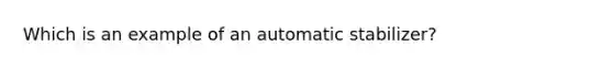 Which is an example of an automatic stabilizer?