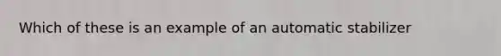 Which of these is an example of an automatic stabilizer