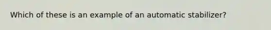 Which of these is an example of an automatic stabilizer?