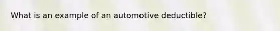 What is an example of an automotive deductible?