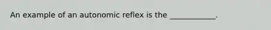 An example of an autonomic reflex is the ____________.