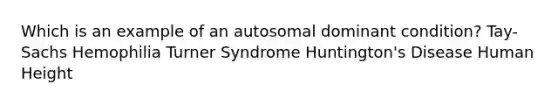 Which is an example of an autosomal dominant condition? Tay-Sachs Hemophilia Turner Syndrome Huntington's Disease Human Height