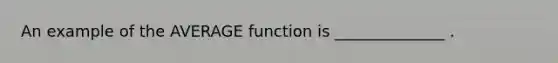 An example of the AVERAGE function is ______________ .