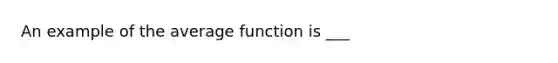 An example of the average function is ___