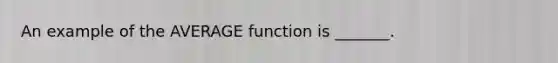 An example of the AVERAGE function is _______.